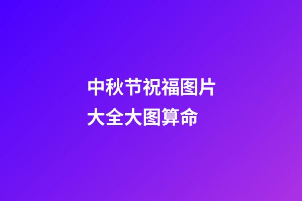 中秋节祝福图片大全大图算命 (中秋节日祝福图片大全集)-第1张-观点-玄机派